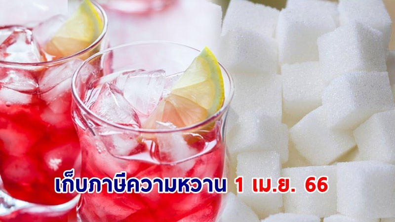 "สรรพสามิต" เคาะเก็บภาษีความหวาน 1 เม.ย.66