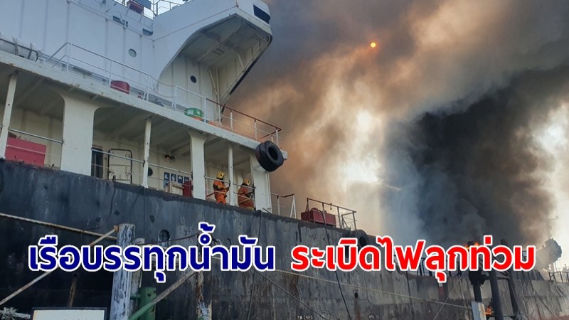 "เรือบรรทุกน้ำมัน" ระเบิด ไฟลุกท่วม! เสียชีวิตแล้ว 1 ราย สูญหายอีก 4