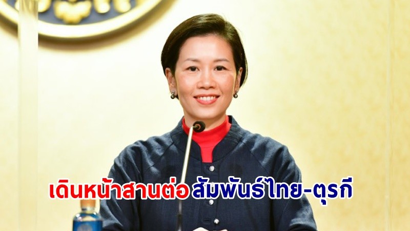 "รัฐบาล" เดินหน้าสานต่อสัมพันธ์ไทย-ตุรกี ครม.เคาะแผนปฏิบัติการร่วมไทย-ตุรกี ฉบับที่ 2 ส่งเสริมความร่วมมือหลากมิติ