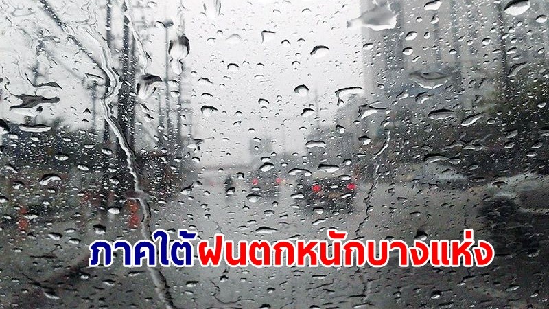 อุตุฯ เตือน! "ภาคใต้" ฝนตกหนักบางแห่ง ทะเลมีคลื่นสูง 2-3 เมตร เรือเล็กควรงดออกจากฝั่ง