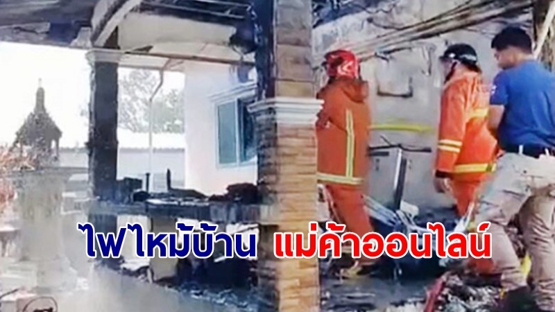 ไฟไหม้วอดบ้าน "แม่ค้าออนไลน์" สินค้า-ของพร้อมส่งเหลือแต่ซาก