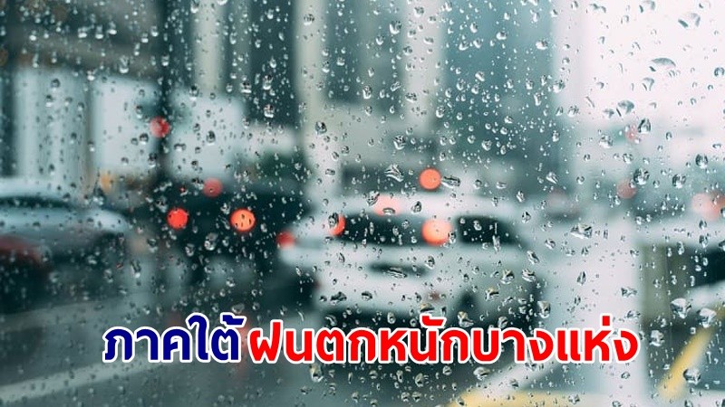 อุตุฯ เตือน!"ภาคใต้" ฝนตกหนักบางแห่ง เสี่ยงน้ำท่วมฉับพลัน-น้ำป่าไหลหลาก