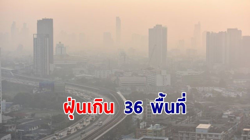 กทม.เผยค่าฝุ่น PM2.5 เกินมาตรฐาน 36 พื้นที่ ในระดับเริ่มมีผลกระทบต่อสุขภาพ