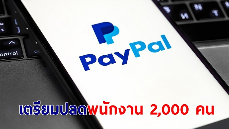 PayPal ประกาศแผนเลิกจ้างพนักงาน 2,000 คน รับมือกับสภาพแวดล้อมเศรษฐกิจ