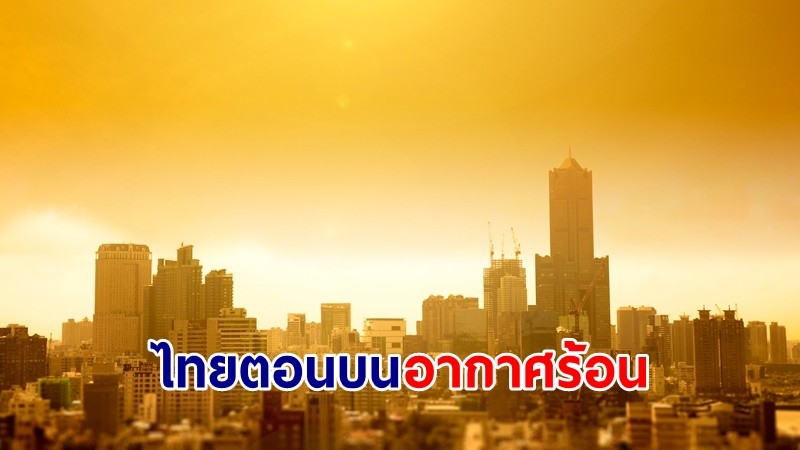 อุตุฯ เตือน ! "ไทยตอนบน" อากาศร้อนกับมีฟ้าหลัวในตอนกลางวัน "ภาคใตั" ฝนตกเล็กน้อย