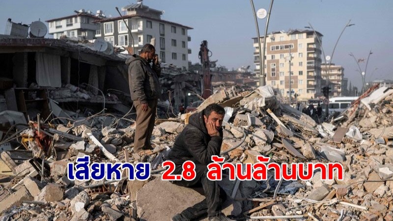 แผ่นดินไหวตุรกี-ซีเรีย เสียหายสูงถึง 2.8 ล้านล้านบาท