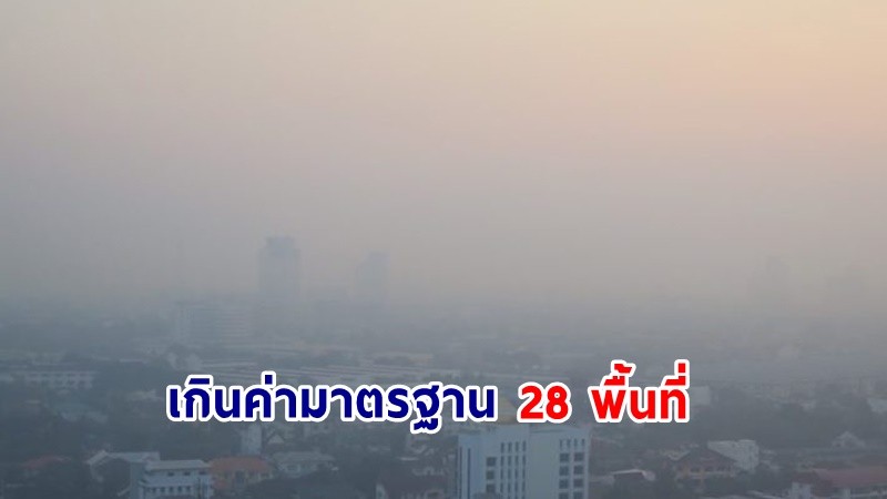 สรุปสถานการณ์ฝุ่น PM2.5 "ภาคเหนือ" เกินค่ามาตรฐาน 28 พื้นที่ ควรงดทำกิจกรรมกลางแจ้ง