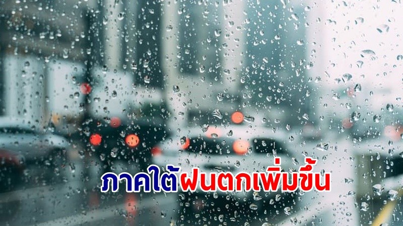 อุตุฯ เตือน!"ภาคใต้" ฝนตกเพิ่มขึ้น มีคลื่นทะเลสูง 2-3 เมตร เรือเล็กควรงดออกจากฝั่ง