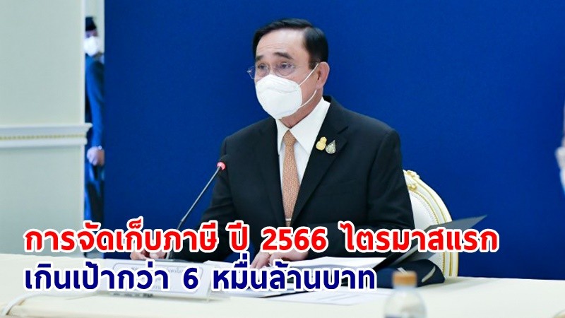 นายกฯ รับทราบ การจัดเก็บภาษี ปี 2566 ไตรมาสแรก ได้เกินเป้ากว่า 6 หมื่นล้านบาท สะท้อนการฟื้นตัวของเศรษฐกิจไทย