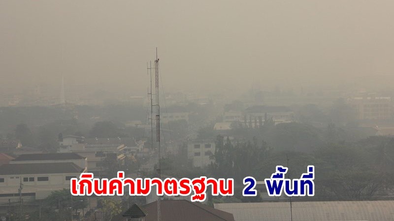 ฝุ่น PM2.5 "ภาคเหนือ" เกินค่ามาตรฐาน 2 พื้นที่ ควรงดทำกิจกรรมกลางแจ้ง