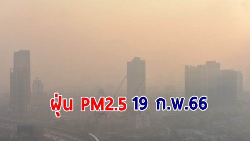 ค่าฝุ่น PM 2.5 วันที่ 19 ก.พ.66 พบเกินมาตรฐาน 32 พื้นที่