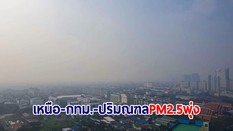 เตือน! ค่าฝุ่น PM2.5 ภาคเหนือ กทม.-ปริมณฑล ปรับตัวสูงขึ้นทุกพื้นที่