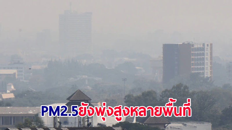 คพ.เผยค่าฝุ่น PM2.5 ภาคเหนือ-กทม.-ปริมณฑล ยังพุ่งสูงหลายพื้นที่