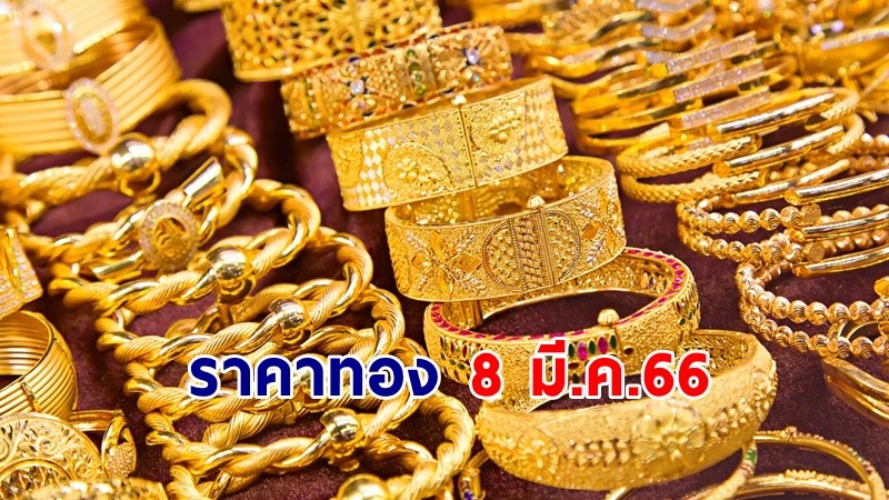 "ราคาทอง" เปิดตลาดเช้าวันที่ 8 มี.ค. 66 ลดลง 100 บาท !