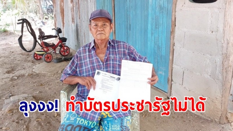 ลุงวัย 71 ป่วยอัมพาตกงง! ทำบัตรประชารัฐไม่ได้ หาว่ามีที่ดินเกินกำหนด ทั้งที่ไม่เคยมี