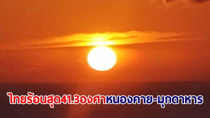 อุตุฯ เผยวานนี้ไทยร้อนสุด 41.3 องศา ที่หนองคาย-มุกดาหาร