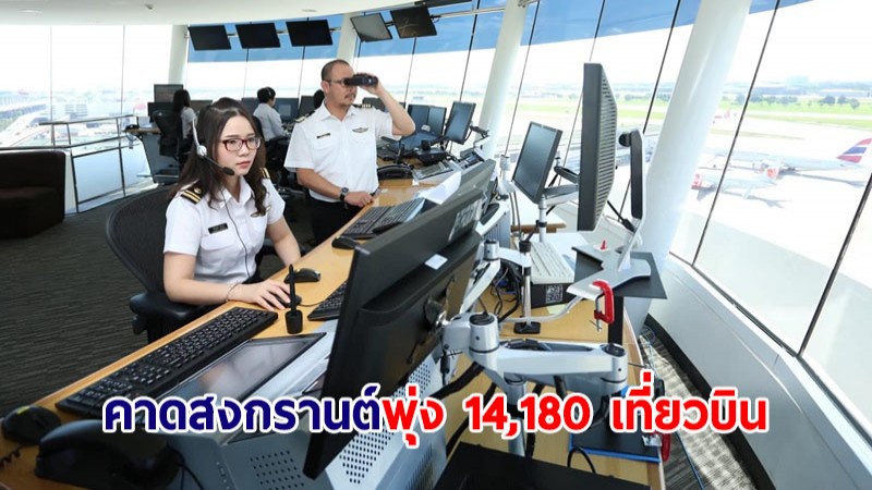 วิทยุการบินฯ เตรียมมาตรการรับสงกรานต์ คาดพุ่ง 14,180 เที่ยวบิน