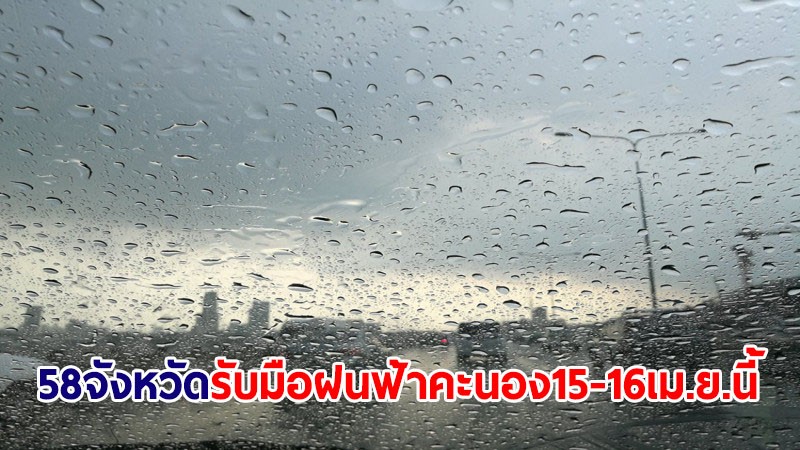 ปภ.เน้นย้ำ 58 จ. เหนือ-อีสาน-กลาง-กทม.รับมือฝนฟ้าคะนอง 15-16 เม.ย.นี้