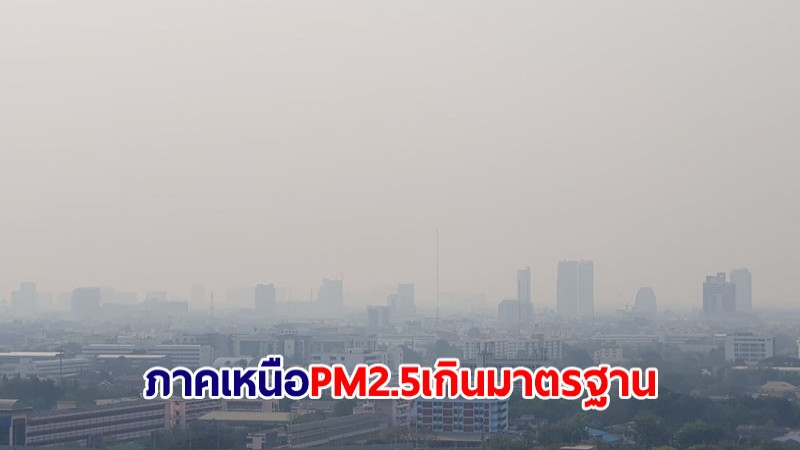 ฝุ่น PM2.5 ภาคเหนือยังเกินมาตรฐาน อ.แม่สายพุ่ง 294 มคก./ลบ.ม.