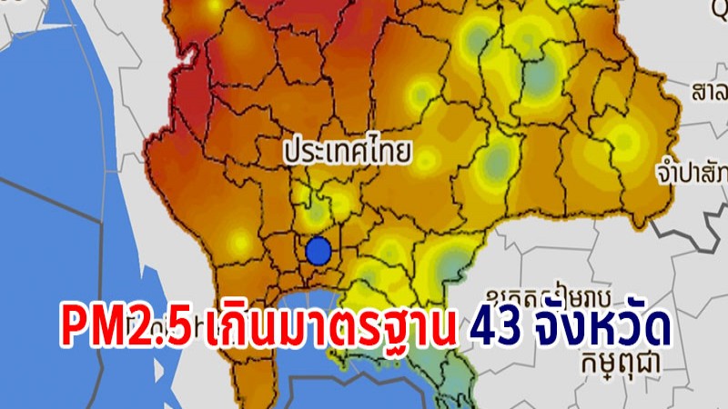  GISTDA เผยค่าฝุ่น PM2.5 ยังเกินมาตรฐานหลายพื้นที่ รวม 43  จังหวัด - เชียงรายพุ่งไปถึง 304 ไมโครกรัม