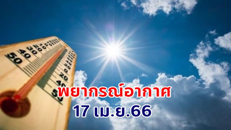 กรมอุตุฯ พยากรณ์อากาศ 17 เม.ย. ไทยตอนบนอากาศร้อน และฟ้าหลัว - ภาคใต้เจอฝนฟ้าคะนอง