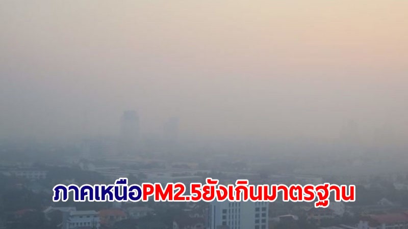 PM2.5 ภาคเหนือยังอ่วม เกินมาตรฐานหลายพื้นที่ แม่ฮ่องสอนพุ่ง 211 มคก.