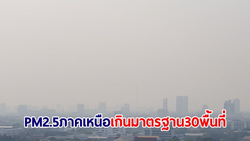 ภาคเหนือฝุ่น PM2.5 เกินมาตรฐาน 30 พื้นที่ สูงสุด อ.ปาย แม่ฮ่องสอน