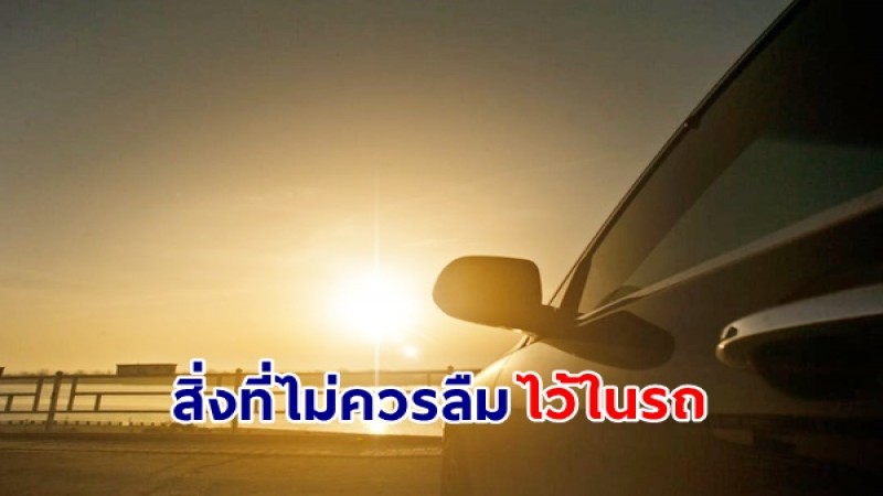 เช็คเลยสิ่งของที่ไม่ควรลืมไว้ในรถ เมื่อต้องจอดกลางแดด กันไว้ก่อน !