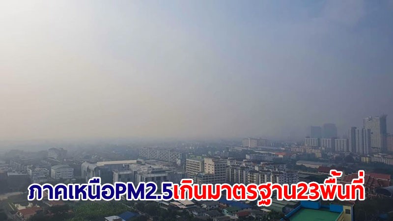 เริ่มดีขึ้น! PM2.5 ภาคเหนือเกินมาตรฐาน 23 พื้นที่ ระดับสีแดงเหลือ 1 พื้นที่