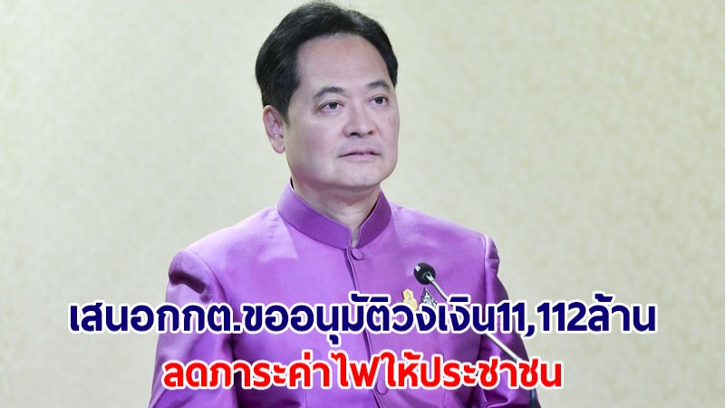 ครม.เห็นชอบเสนอ กกต. ขออนุมัติวงเงิน 11,112 ล้าน ช่วยลดภาระค่าไฟให้ปชช.