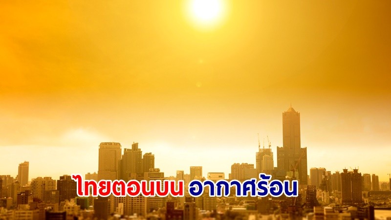 อุตุฯ เตือน! "ไทยตอนบน" อากาศร้อนกับมีฟ้าหลัวในตอนกลางวัน ฝนฟ้าคะนอง ลมกระโชกแรงบางแห่ง