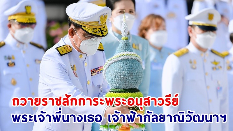 นายกฯ-ภริยา เป็นประธานในพิธีวางพานพุ่มดอกไม้ ถวายราชสักการะพระอนุสาวรีย์พระเจ้าพี่นางเธอ เจ้าฟ้ากัลยาณิวัฒนาฯ