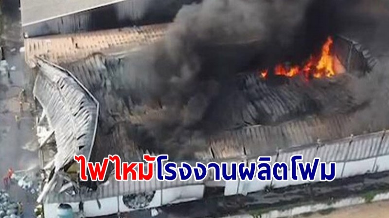 ไฟไหม้โรงงานผลิตโฟม นิคมโรจนะ บาดเจ็บ 3 ราย จนท.ช่วยระทึก คุมเพลิงได้ 