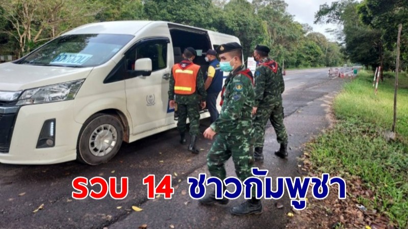 ตม.ร่วมทหาร รวบ 14 ชาวกัมพูชา นั่งรถตู้กลับประเทศหลังตกงาน อยู่เกินอนุญาต-หลบหนีเข้าเมือง