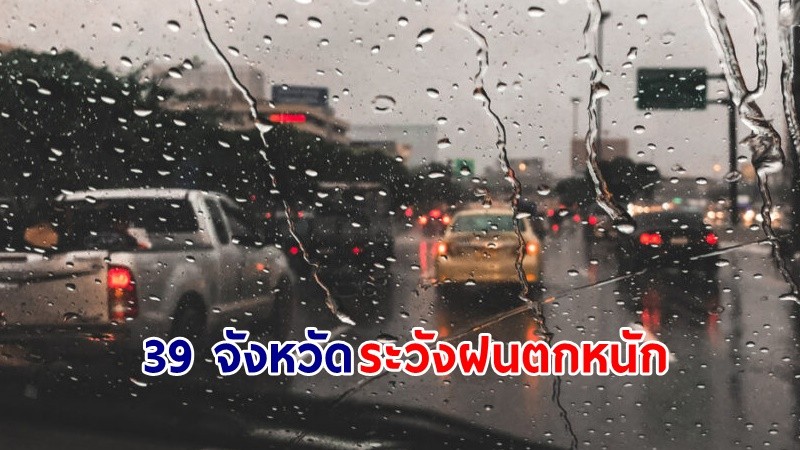 อุตุฯ เตือน!" 39 จังหวัด" ระวังฝนตกหนัก คลื่นทะเลสูงกว่า 2 เมตร เรือเล็กควรงดออกจากฝั่ง