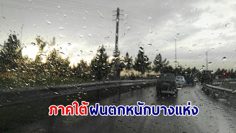 อุตุฯ เตือน !"ภาคใต้" ฝนตกหนักบางแห่ง ทะเลมีคลื่นสูง 1-2 เมตร ชาวเรือเดินเรือด้วยความระมัดระวัง