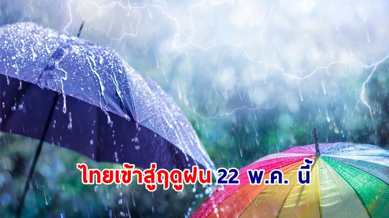 อุตุฯ ประกาศสิ้นสุด "ฤดูร้อน" ประเทศไทยไทยปีนี้เริ่มเข้าสู่ "ฤดูฝน" 22 พ.ค. นี้