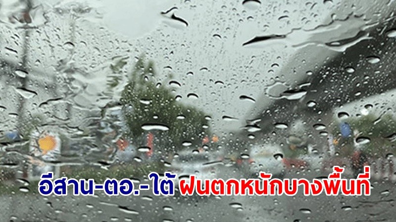 อุตุฯ เตือน! "อีสาน-ตอ.-ใต้" ฝนตกหนักบางพื้นที่ เสี่ยงน้ำท่วมฉับพลันและน้ำป่าไหลหลาก