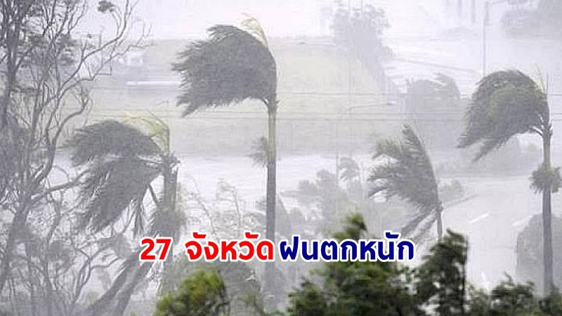 อุตุฯ ฉ.10 เตือน ! "27 จังหวัด" ฝนตกหนักถึงหนักมาก กับมีลมกระโชกแรงบางแห่ง เสี่ยงน้ำท่วมฉับพลัน-น้ำป่าไหลหลาก