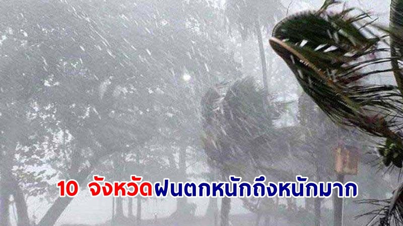 อุตุฯ ฉ.1 เตือน! "10 จังหวัด" ฝนตกหนักถึงหนักมาก เสี่ยงน้ำท่วมฉับพลัน น้ำป่าไหลหลาก น้ำล้นตลิ่ง และดินโคลนถล่ม