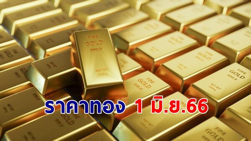 "ราคาทอง" เปิดตลาดเช้าวันที่ 1 มิ.ย. 66 ขึ้นมา 200 บาท  !