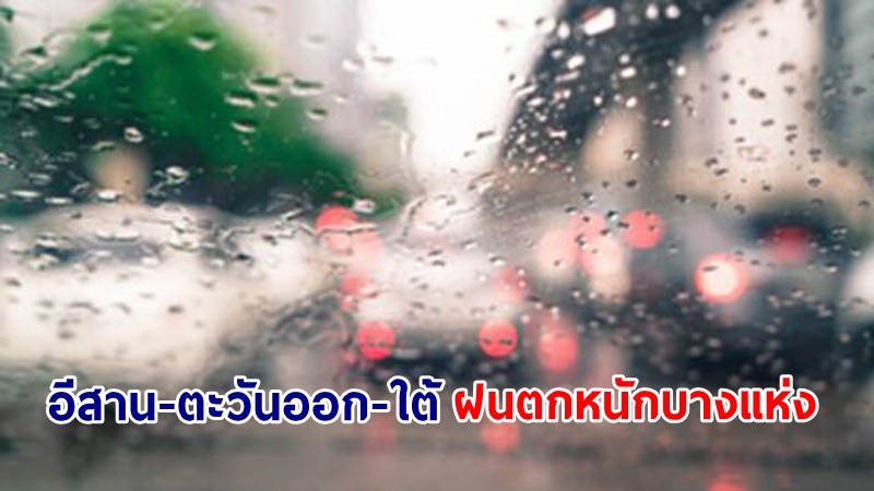 อุตุฯ เตือน ! "อีสาน-ตะวันออก-ใต้" ฝนตกหนักบางแห่ง เสี่ยงน้ำท่วมฉับพลันและน้ำป่าไหลหลาก