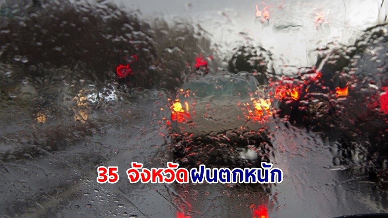 อุตุฯ เตือน! "35 จังหวัด" ฝนตกหนักบางแห่ง เสี่ยงน้ำท่วมฉับพลันและน้ำป่าไหลหลาก