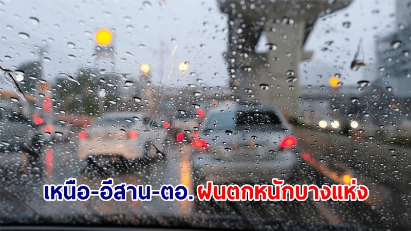 อุตุฯ เตือน! "เหนือ-อีสาน-ตอ." ฝนตกหนักบางแห่ง เสี่ยงน้ำท่วมฉับพลันและน้ำป่าไหลหลาก