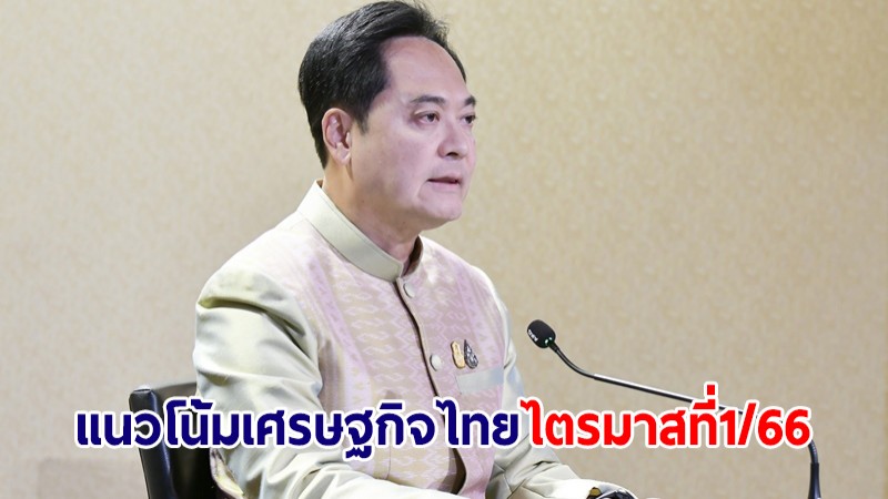 ครม.รับทราบรายงานแนวโน้มเศรษฐกิจไทยไตรมาสที่ 1/66 ของกนง.