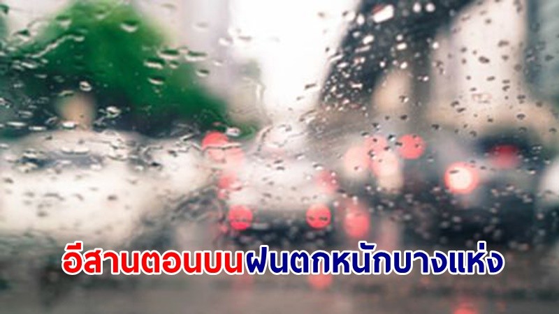 อุตุฯ เตือน! "อีสานตอนบน" ฝนตกหนักบางแห่ง คลื่นทะเลสูง 1-2 เมตร ชาวเรือควรระมัดระวัง