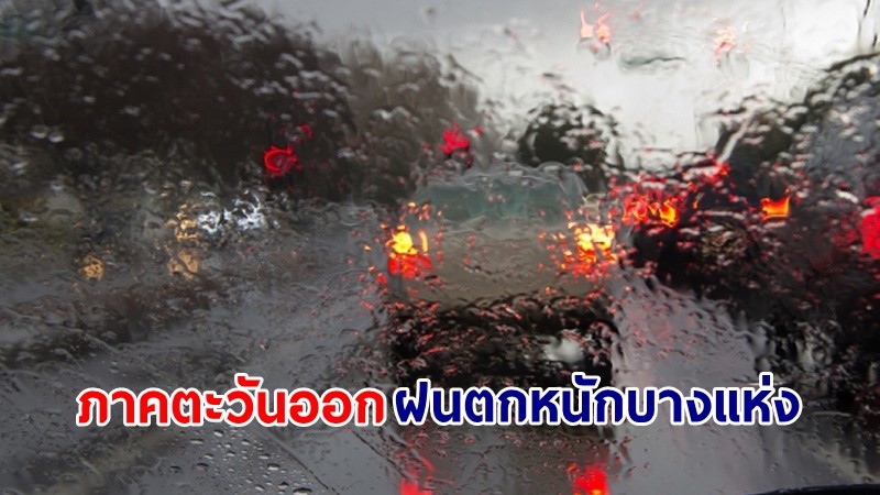 อุตุฯ เตือน! "ภาคตะวันออก" ฝนตกหนักบางแห่ง ทะเลมีคลื่นสูง 1-2 เมตร ชาวเรือความระมัดระวัง