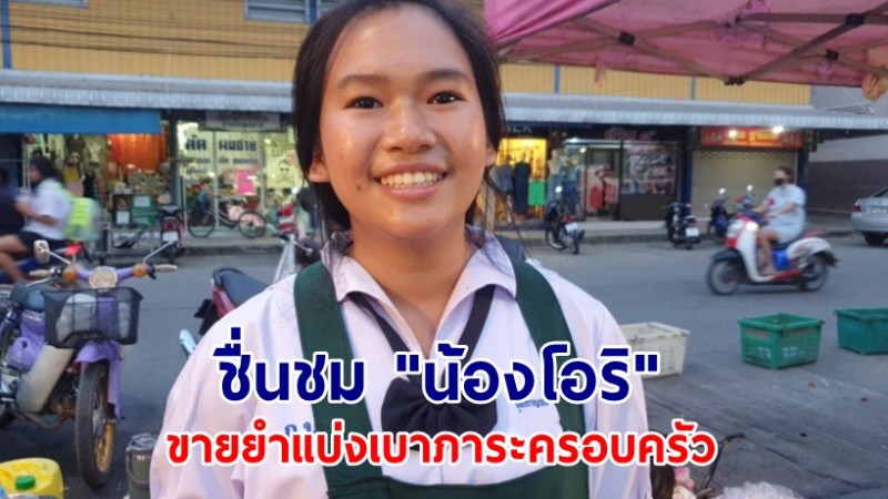 ชื่นชม "น้องโอริ" ใช้เวลาว่างหลังเลิกเรียน ขายสารพัดยำ แบ่งเบาภาระครอบครัว สร้างรายได้เกือบหมื่นต่อวัน