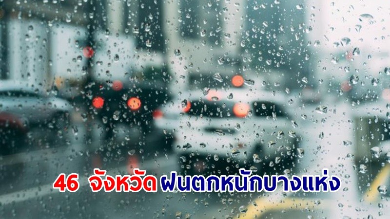 อุตุฯ เตือน! "46 จังหวัด" ฝนตกหนักบางแห่ง ทะเลคลื่นสูง 1-2 เมตร เรือเล็กควรงดออกจากฝั่ง