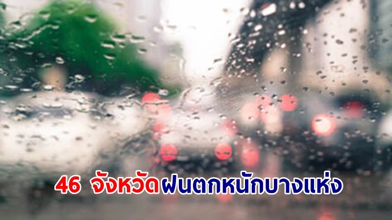 อุตุฯ เตือน! "46 จังหวัด" ฝนตกหนักบางแห่ง เสี่ยงน้ำท่วมฉับพลันและน้ำป่าไหลหลาก